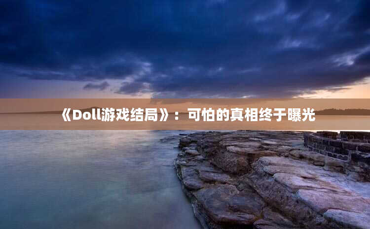 《Doll游戏结局》：可怕的真相终于曝光